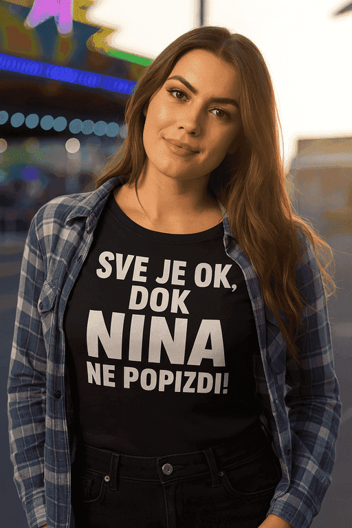 Majica za Ninu - SVE JE OK, DOK NINA NE POPIZDI!