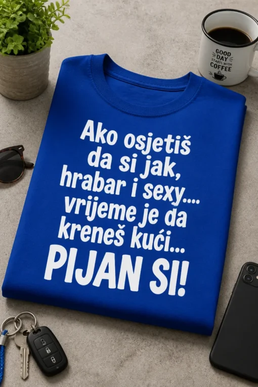 Majica s natpisom Ako osjetiš da si jak, hrabar i sexy.... vrijeme je da kreneš kući... PIJAN SI!